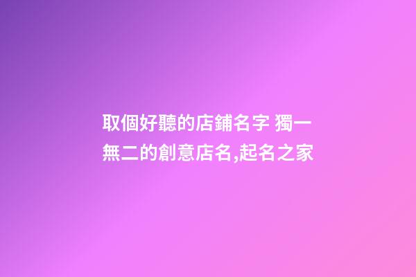 取個好聽的店鋪名字 獨一無二的創意店名,起名之家-第1張-店鋪起名-玄機派